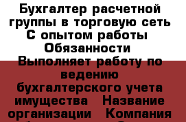 Бухгалтер расчетной группы в торговую сеть. С опытом работы.  Обязанности: Выполняет работу по ведению бухгалтерского учета имущества › Название организации ­ Компания-работодатель › Отрасль предприятия ­ Другое › Минимальный оклад ­ 1 - Все города Работа » Вакансии   . Мурманская обл.,Оленегорск г.